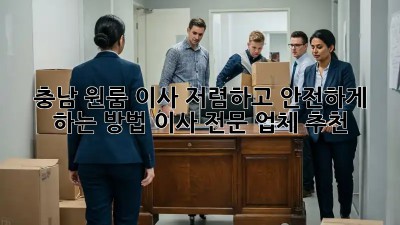 충남 원룸 이사, 저렴하고 안전하게 하는 방법! 이사 전문 업체 추천