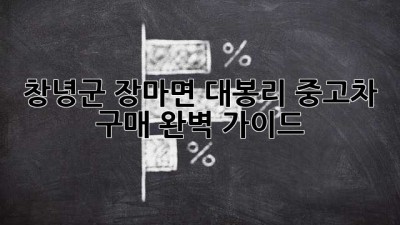 창녕군 장마면 대봉리 중고차 구매 완벽 가이드