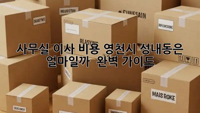 사무실 이사 비용, 영천시 성내동은 얼마일까? 🤔 완벽 가이드!